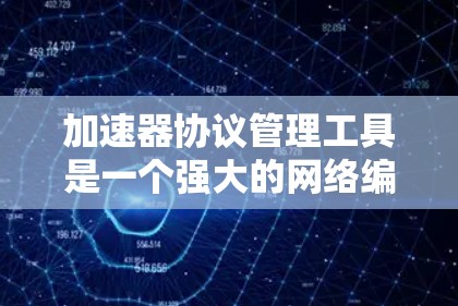 加速器协议管理工具是一个强大的网络编程工具，主要用于管理加速器协议，优化网络数据传输。以下是对该工具的详细说明