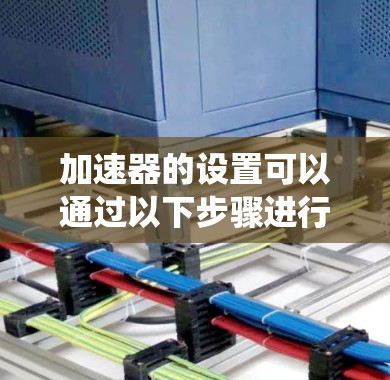 加速器的设置可以通过以下步骤进行，具体步骤可能因设备和系统版本而异，但以下是一个通用的指南