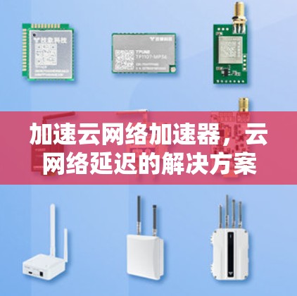 加速云网络加速器，云网络延迟的解决方案