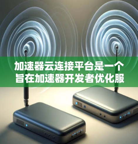 加速器云连接平台是一个旨在加速器开发者优化服务器性能的平台。以下是对该平台的详细分析和建议