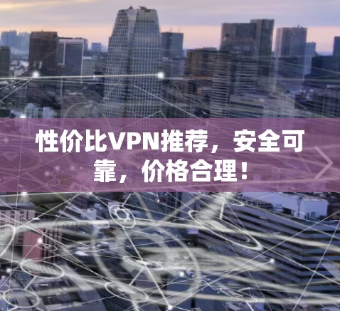 性价比VPN推荐，安全可靠，价格合理！