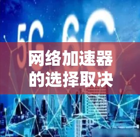 网络加速器的选择取决于多个因素，包括需求、预算、支持的功能以及用户的具体需求。以下是一些常见的网络加速器推荐，供你参考