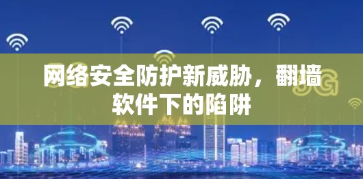 网络安全防护新威胁，翻墙软件下的陷阱