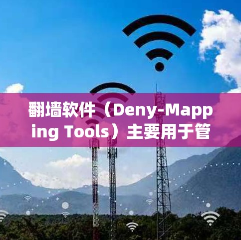 翻墙软件（Deny-Mapping Tools）主要用于管理IP地址，防止网络攻击和网络入侵。以下是关于翻墙软件的使用教程
