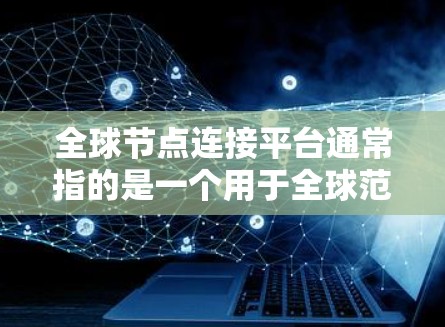 全球节点连接平台通常指的是一个用于全球范围内的节点（如服务器、设备、节点等）之间的连接和协调的平台。这类平台可能用于数据管理、业务协同、资源分配等场景。以下是一些可能的解释