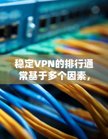 稳定VPN的排行通常基于多个因素，包括价格、安全性、设备兼容性和服务稳定性等。以下是几个知名且被广泛认可的稳定VPN平台及其排名