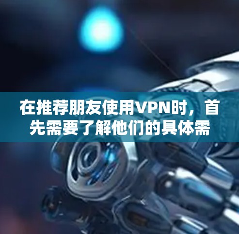 在推荐朋友使用VPN时，首先需要了解他们的具体需求和使用场景，以选择最适合 them 的VPN类型。以下是详细的步骤指南