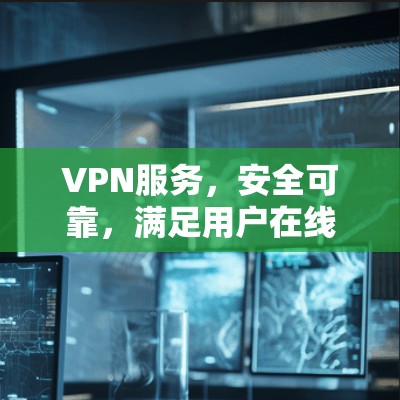 VPN服务，安全可靠，满足用户在线需求