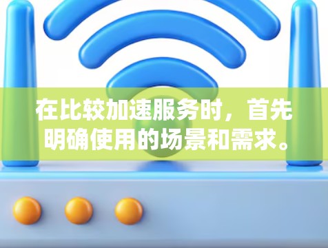 在比较加速服务时，首先明确使用的场景和需求。以下是针对加速服务的系统性比较，帮助用户选择最适合的工具