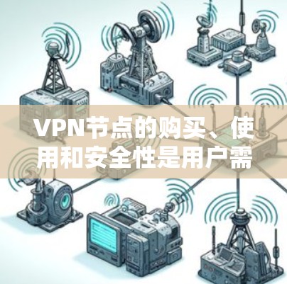 VPN节点的购买、使用和安全性是用户需要考虑的关键因素。以下是对这些问题的详细解答