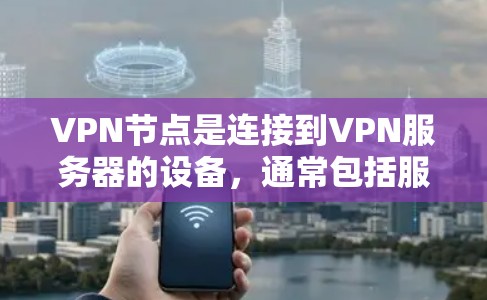 VPN节点是连接到VPN服务器的设备，通常包括服务器或集群。以下是一些步骤来使用VPN节点