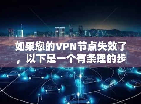 如果您的VPN节点失效了，以下是一个有条理的步骤指南，帮助您解决问题