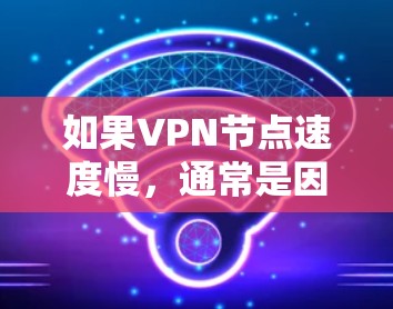如果VPN节点速度慢，通常是因为多种原因导致的。以下是一些可能的原因和解决方法