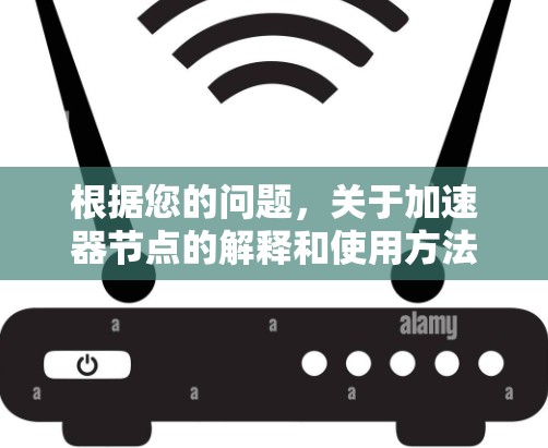根据您的问题，关于加速器节点的解释和使用方法，您可以参考以下步骤