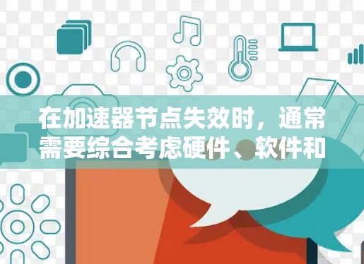 在加速器节点失效时，通常需要综合考虑硬件、软件和网络的因素进行处理。以下是一个逐步的解决方案步骤