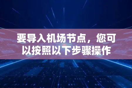 要导入机场节点，您可以按照以下步骤操作
