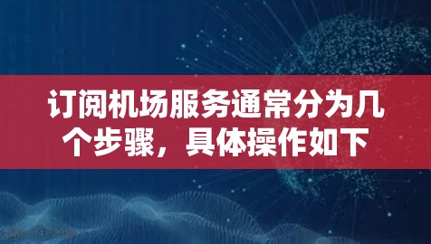 订阅机场服务通常分为几个步骤，具体操作如下