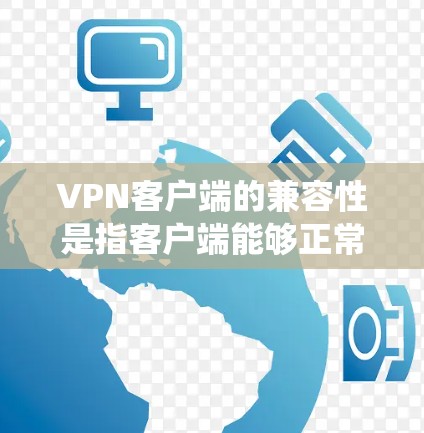 VPN客户端的兼容性是指客户端能够正常运行和使用的协议是否与客户端的软件、操作系统以及网络环境相兼容。以下是一些关键点和建议，帮助你更好地理解 VPN 工具的兼容性问题