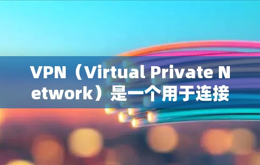 VPN（Virtual Private Network）是一个用于连接外部网络的软件工具，允许用户访问网络资源。以下是其主要功能的详细介绍