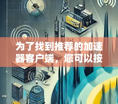 为了找到推荐的加速器客户端，您可以按照以下步骤操作