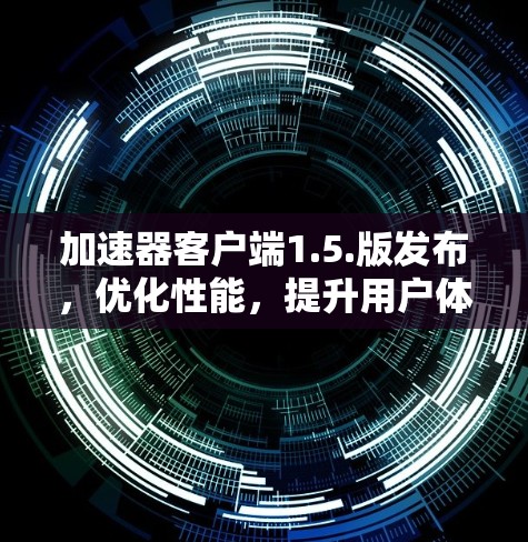 加速器客户端1.5.版发布，优化性能，提升用户体验
