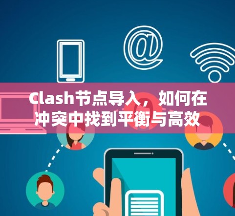 Clash节点导入，如何在冲突中找到平衡与高效