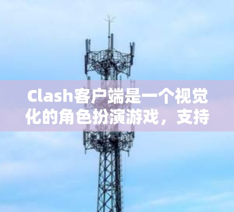 Clash客户端是一个视觉化的角色扮演游戏，支持多种设备和平台。如果你正在寻找最新版本，以下是一些推荐
