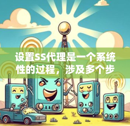 设置SS代理是一个系统性的过程，涉及多个步骤，每个步骤都需要仔细执行以确保代理功能正常。以下是一个详细且有条理的指南，帮助您完成设置SS代理的步骤