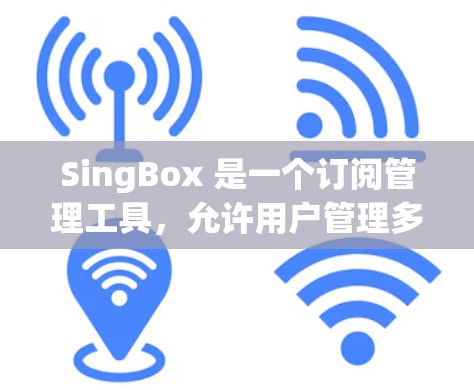 SingBox 是一个订阅管理工具，允许用户管理多个订阅。以下是 SingBox 订阅设置的常见步骤和常见问题的解决方法