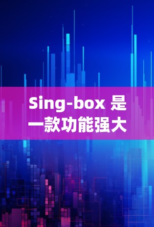 Sing-box 是一款功能强大的文本编辑器，专为处理复杂文本数据设计，适合需要语法分析和预处理的任务。以下是 Sing-box 的主要功能及应用建议