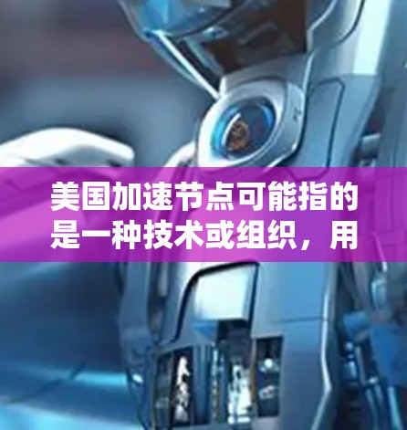 美国加速节点可能指的是一种技术或组织，用于加速国际事务中的合作或发展。例如，它可能指在全球金融、科技或政治领域中发挥加速作用的组织或机构。以下是一些可能的解释