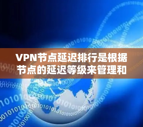 VPN节点延迟排行是根据节点的延迟等级来管理和排序的，具体的排定方式可能会有所不同，具体取决于VPN服务提供商的政策和应用场景。以下是一些可能的排定方式