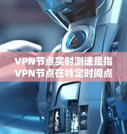 VPN节点实时测速是指VPN节点在特定时间点上的网络性能测试，通常测量的是网络连接的实时速度、延迟、流量以及稳定性。测速数据有助于用户评估网络性能，优化VPN设置和配置