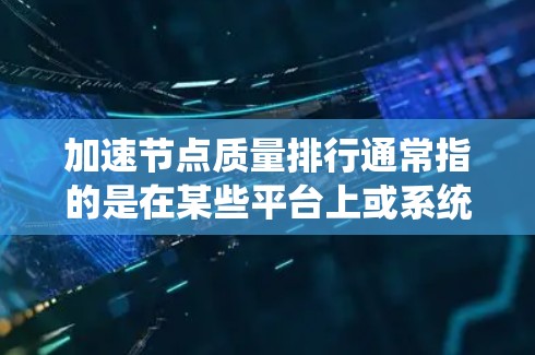 加速节点质量排行通常指的是在某些平台上或系统中对节点（如服务器、计算资源等）的质量进行排序或排名。以下是一些可能与您需求相关的资源和方法，帮助您快速评估和比较节点的质量