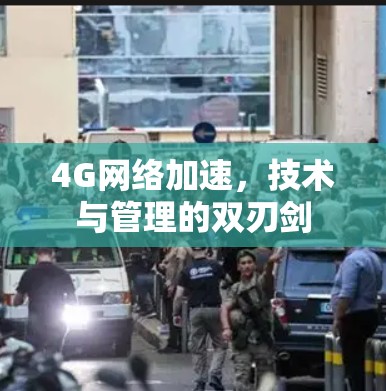 4G网络加速，技术与管理的双刃剑