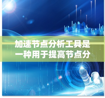 加速节点分析工具是一种用于提高节点分析效率的工具，广泛应用于电路设计、仿真和工程计算等领域。以下是对该工具的详细解释