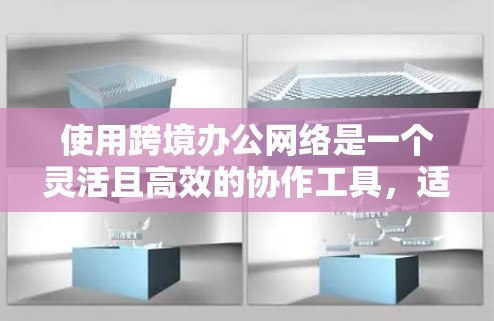 使用跨境办公网络是一个灵活且高效的协作工具，适合不同国家的员工共同工作。以下是一个详细且结构化的指南，帮助您全面了解和实施跨境办公网络