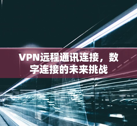 VPN远程通讯连接,数字连接的未来挑战 VPN远程通讯连接,数字连接的未来挑战