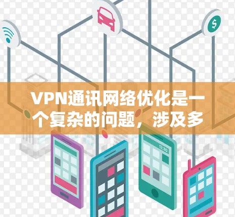 VPN通讯网络优化是一个复杂的问题，涉及多个方面，以下是一些优化建议