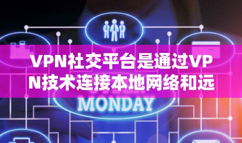 VPN社交平台是通过VPN技术连接本地网络和远程服务器，允许用户进行社交活动的平台。以下是对这些平台的详细介绍