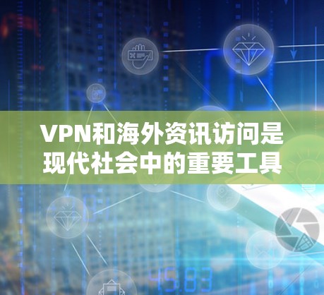 VPN和海外资讯访问是现代社会中的重要工具，但也伴随着一些潜在的风险和挑战。以下是一些关于VPN和海外资讯访问的要点