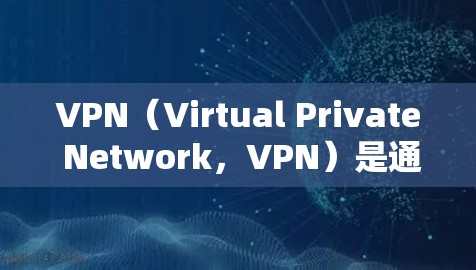 VPN（Virtual Private Network，VPN）是通过网络访问外部网络服务的技术，广泛应用于国际访问。以下是关于VPN海外访问的详细分析