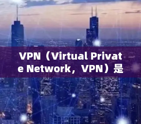 VPN（Virtual Private Network，VPN）是通过网络设备将外部网络接入内部网络的技术，主要用于在线内容传播、视频会议、直播等场景。以下是关于VPN媒体连接方案的详细说明