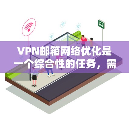 VPN邮箱网络优化是一个综合性的任务，需要结合技术、安全和用户体验的因素来综合考虑。以下是VPN邮箱网络优化的关键步骤和建议