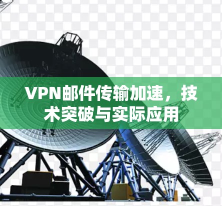 VPN邮件传输加速，技术突破与实际应用