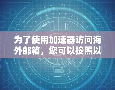 为了使用加速器访问海外邮箱，您可以按照以下步骤进行