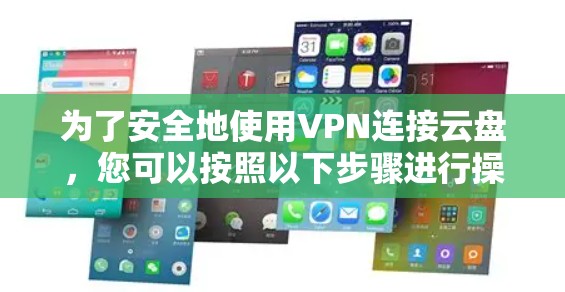 为了安全地使用VPN连接云盘，您可以按照以下步骤进行操作