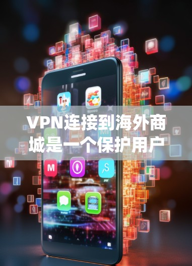 VPN连接到海外商城是一个保护用户隐私和数据安全的策略，主要通过使用VPN软件访问这些平台，如亚马逊、Viphash、Etsy等。以下是具体的步骤和注意事项