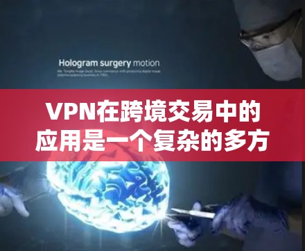 VPN在跨境交易中的应用是一个复杂的多方面技术问题，涉及信息保护、网络安全、支付安全和技术实现等多个方面。以下是对该问题的分步解释