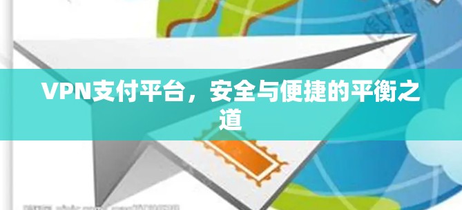 VPN支付平台，安全与便捷的平衡之道